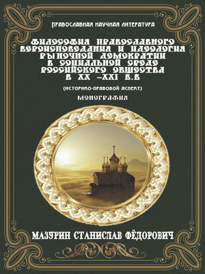 cover image of Философия православного вероисповедания и идеология рыночной демократии в социальной среде российского общества в XX-XXI вв. (историко-правовой аспект)